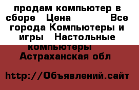 продам компьютер в сборе › Цена ­ 3 000 - Все города Компьютеры и игры » Настольные компьютеры   . Астраханская обл.